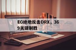 开云体育登录-关于EG绝地反击DRX，369关键制胜的信息